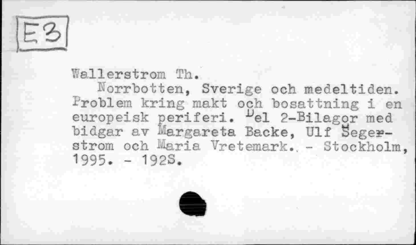 ﻿
Wallerstrom Th.
Korrbotten, Sverige och medeltiden. Problem kring makt och bosattning 1 en europeisk periferi. -^el 2-Bilagor med bidgar av Margareta Backe, Ulf Negerstrom och Maria Vretemark., - Stockholm, 1995. - 192S.